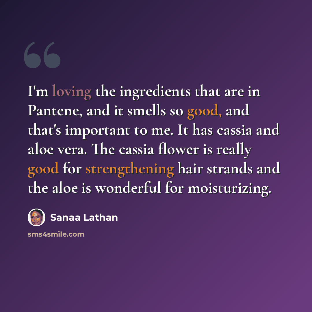 “I'm loving the ingredients that are in Pantene, and it smells so good, and that's important to me. It has cassia and aloe vera. The cassia flower is really good for strengthening hair strands and the aloe is wonderful for moisturizing.” quote by Sanaa Lathan