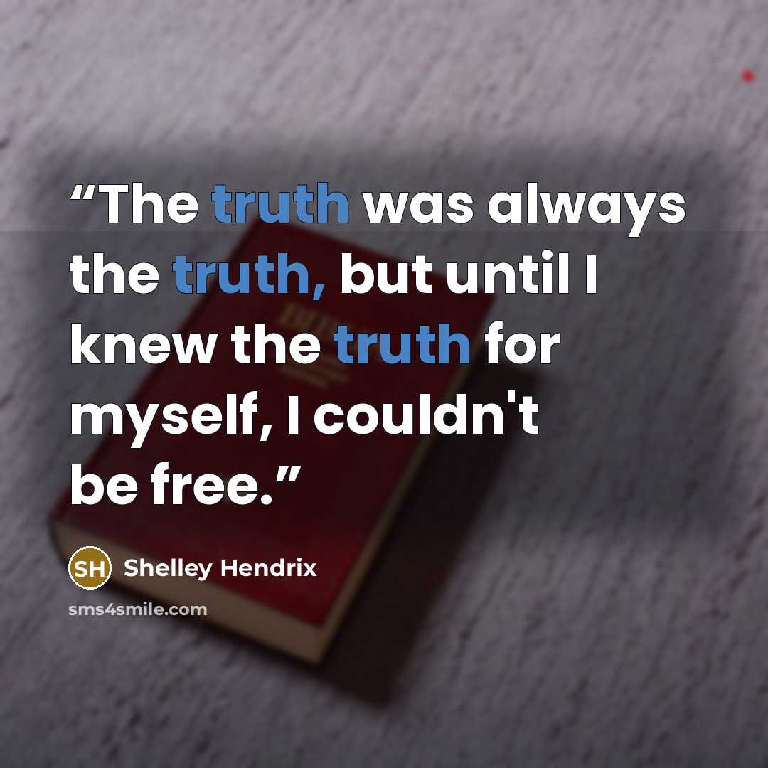 “The truth was always the truth, but until I knew the truth for myself, I couldn't be free.” quote by Shelley Hendrix