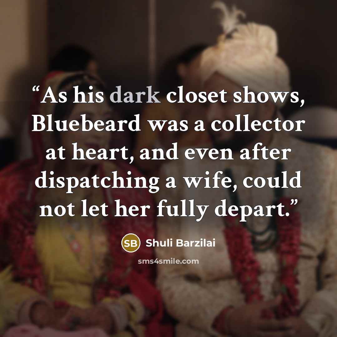“As his dark closet shows, Bluebeard was a collector at heart, and even after dispatching a wife, could not let her fully depart.” quote by Shuli Barzilai