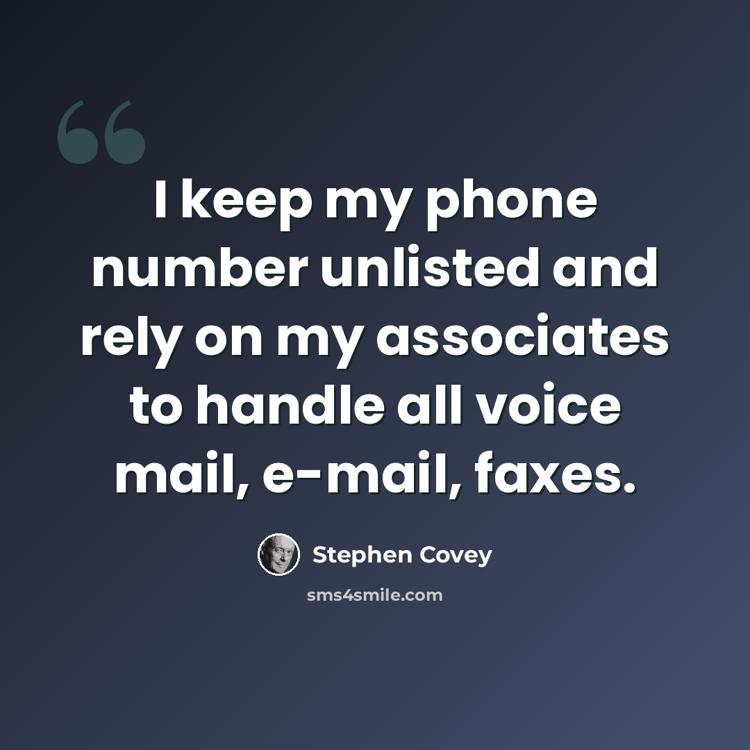 “I keep my phone number unlisted and rely on my associates to handle all voice mail, e-mail, faxes.” quote by Stephen Covey