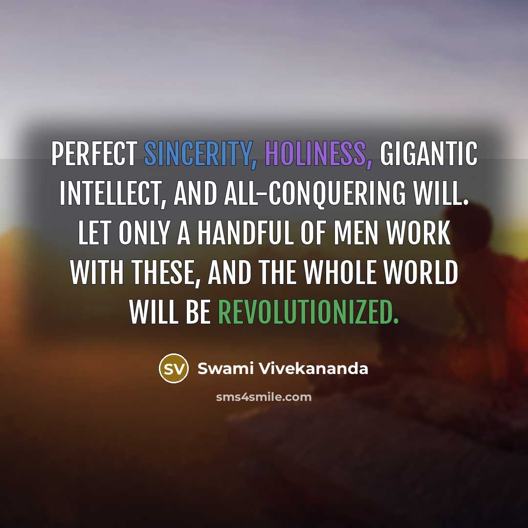 “Perfect sincerity, holiness, gigantic intellect, and all-conquering will. Let only a handful of men work with these, and the whole world will be revolutionized.” quote by Swami Vivekananda
