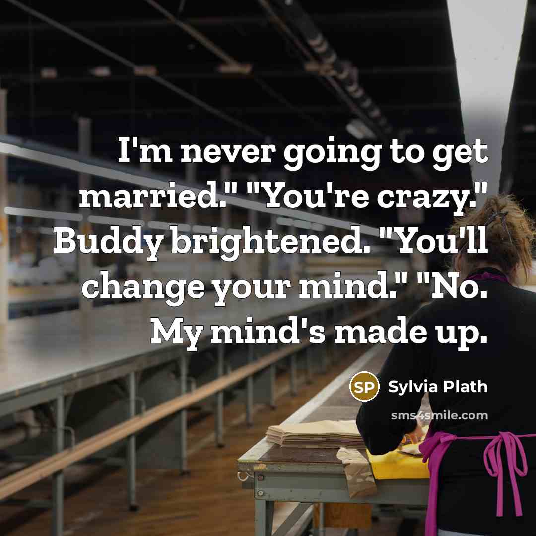 “I'm never going to get married." "You're crazy." Buddy brightened. "You'll change your mind." "No. My mind's made up.” quote by Sylvia Plath