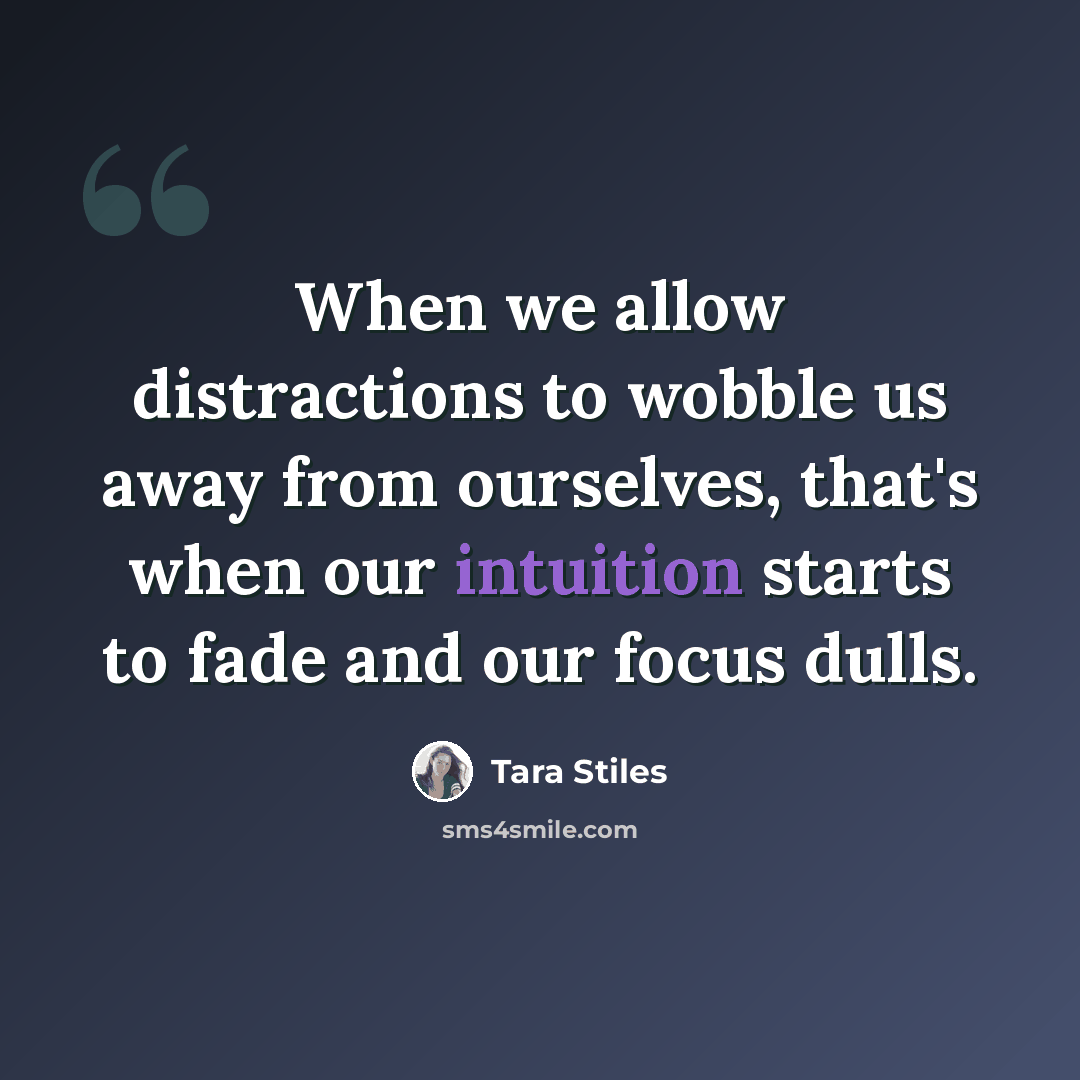 “When we allow distractions to wobble us away from ourselves, that's when our intuition starts to fade and our focus dulls.” quote by Tara Stiles