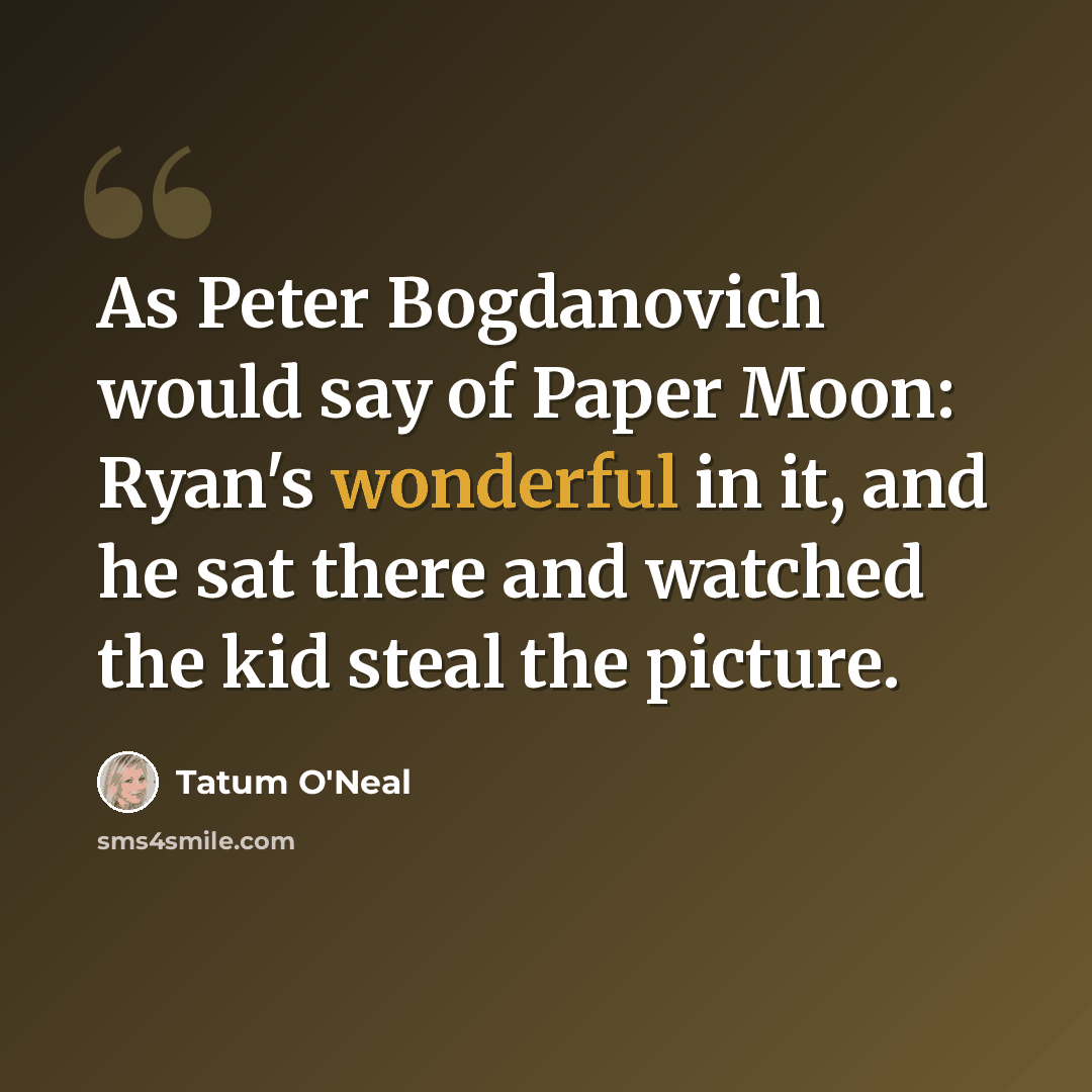 “As Peter Bogdanovich would say of Paper Moon: Ryan's wonderful in it, and he sat there and watched the kid steal the picture.” quote by Tatum O'Neal
