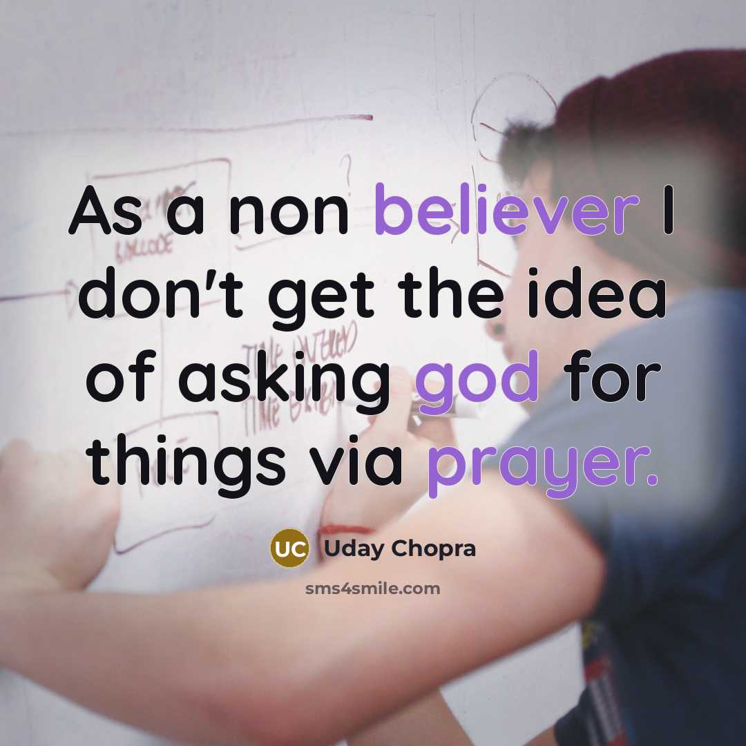 “As a non believer I don't get the idea of asking god for things via prayer.” quote by Uday Chopra
