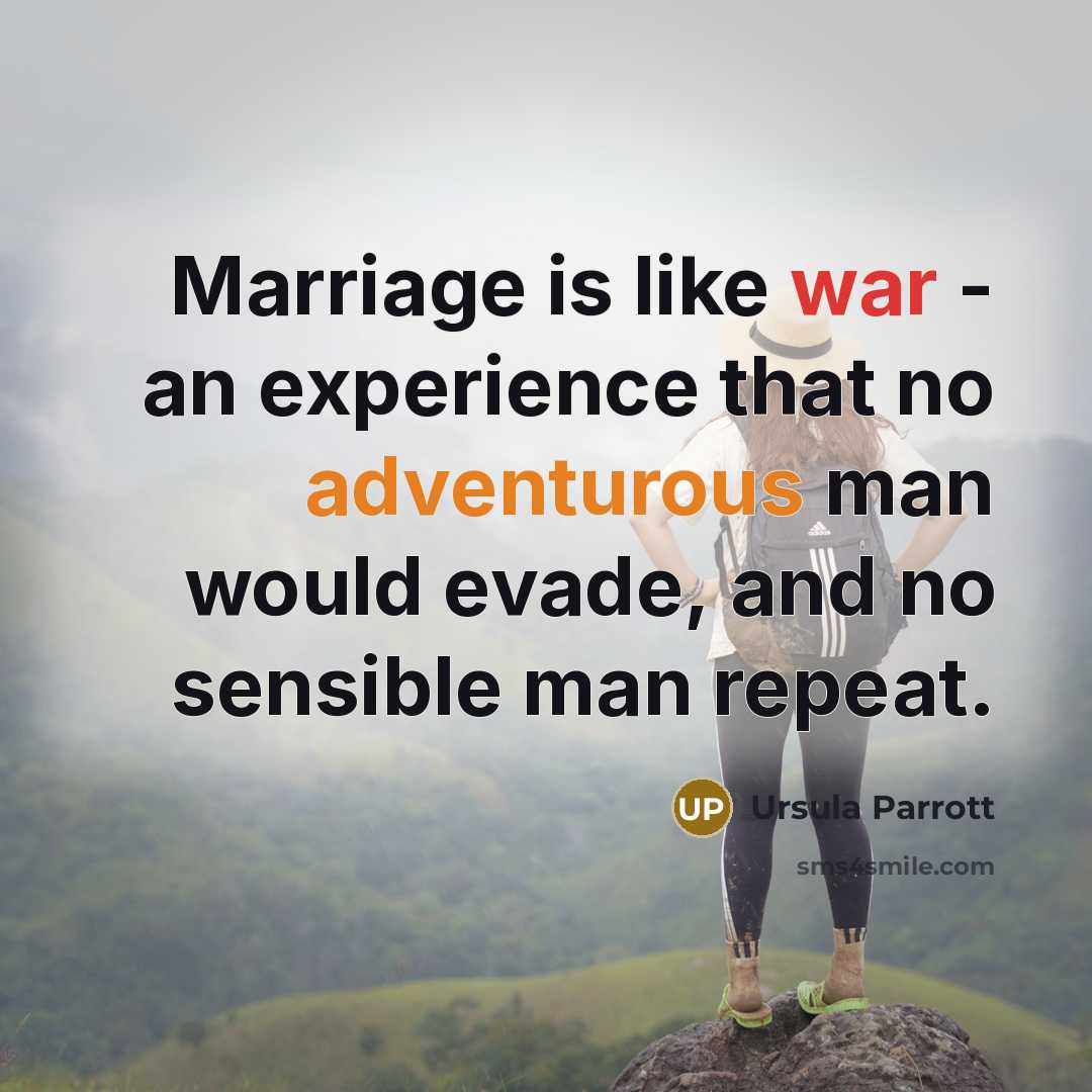 “Marriage is like war - an experience that no adventurous man would evade, and no sensible man repeat.” quote by Ursula Parrott