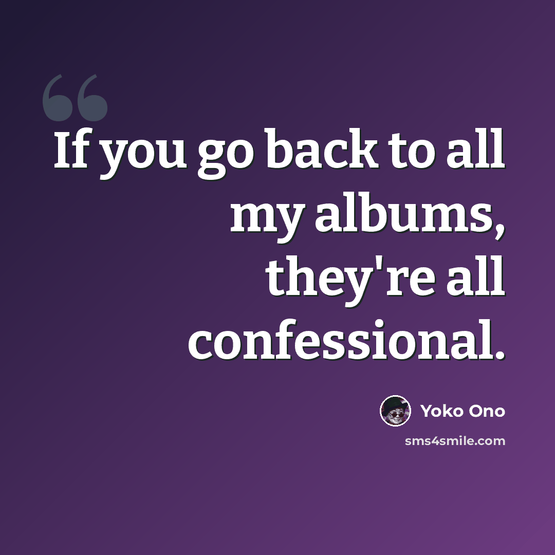 “If you go back to all my albums, they're all confessional.” quote by Yoko Ono