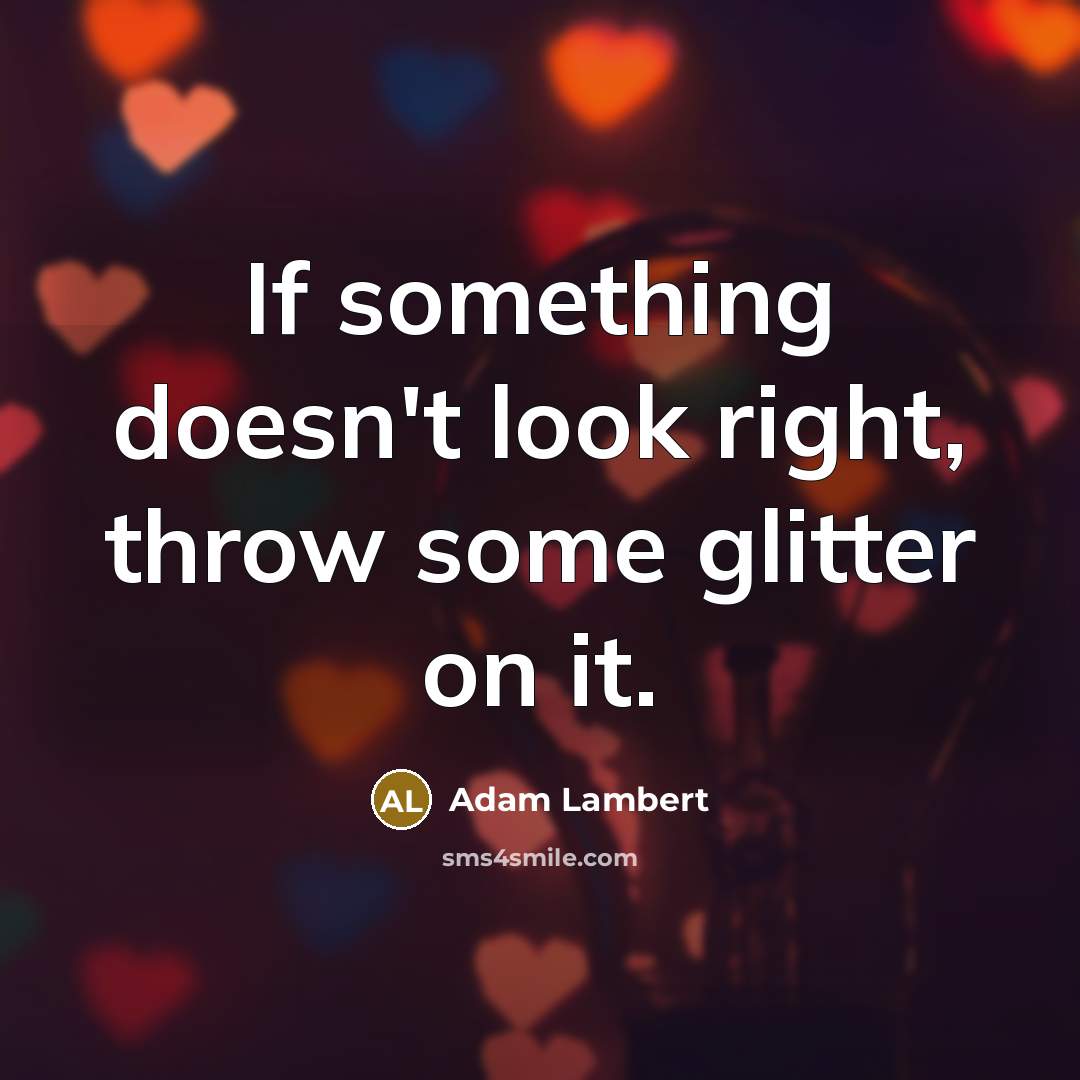 “If something doesn't look right, throw some glitter on it.” quote by Adam Lambert
