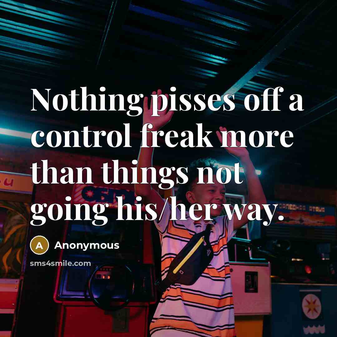 “Nothing pisses off a control freak more than things not going his/her way.” quote by Anonymous