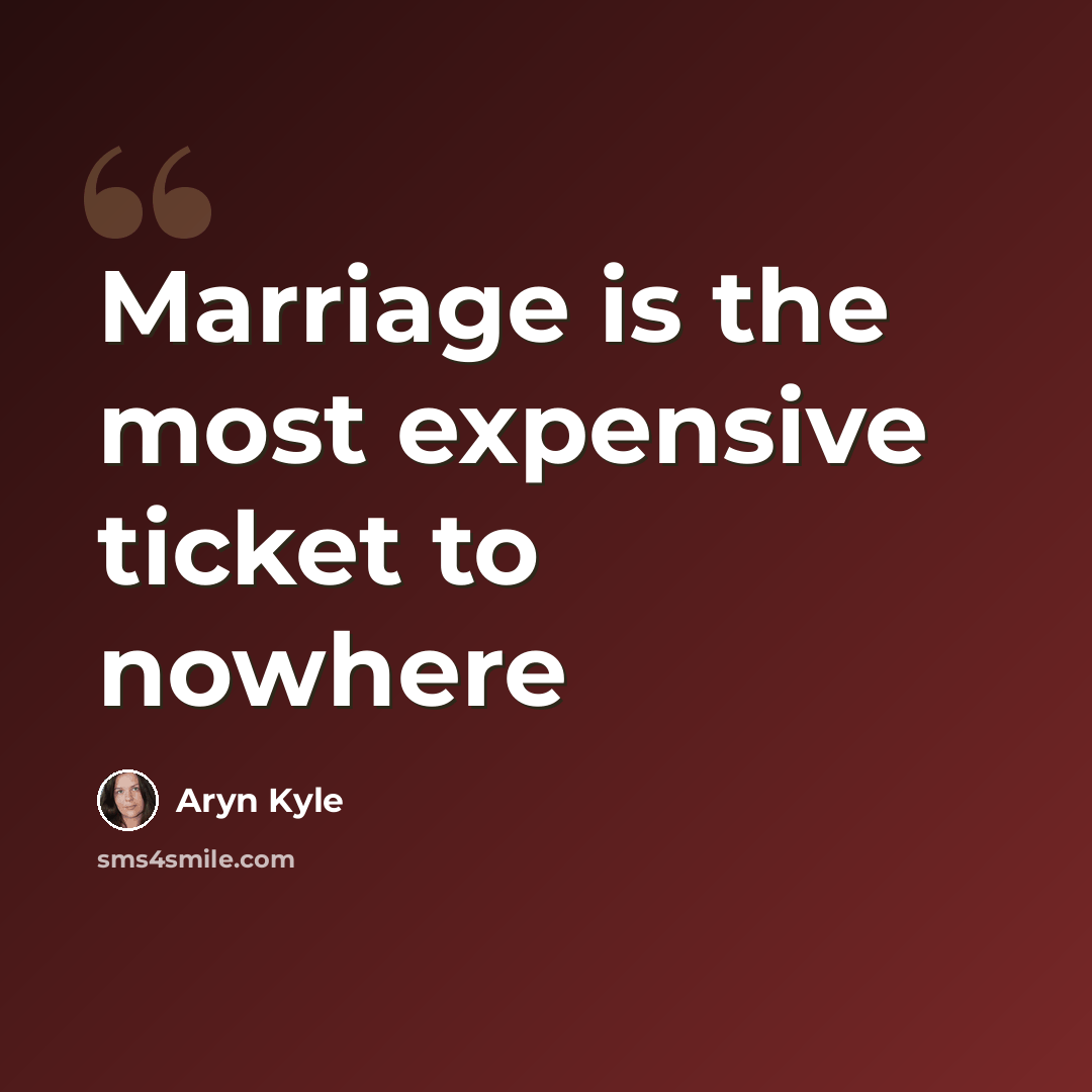“Marriage is the most expensive ticket to nowhere” quote by Aryn Kyle