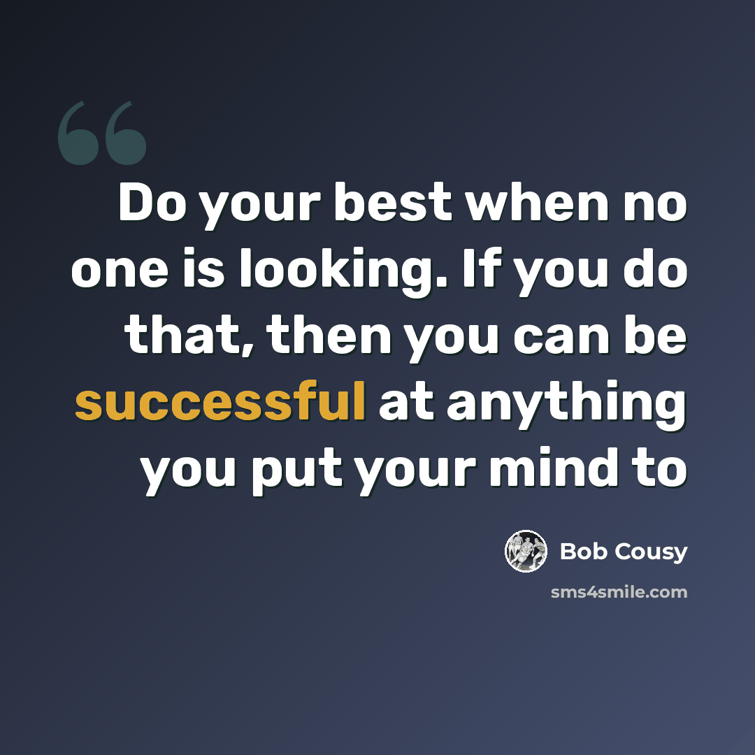 “Do your best when no one is looking. If you do that, then you can be successful at anything you put your mind to” quote by Bob Cousy