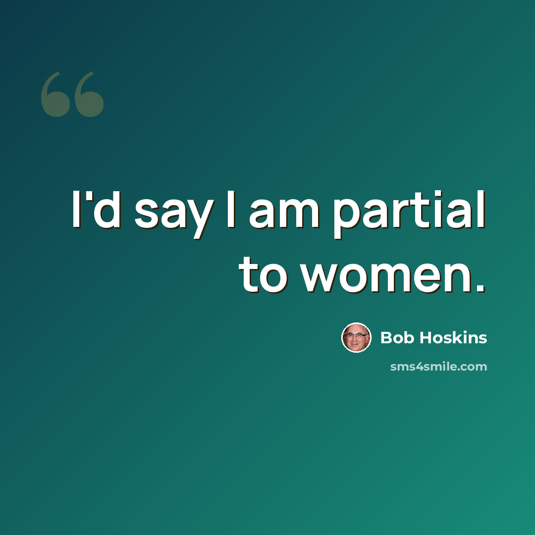 “I'd say I am partial to women.” quote by Bob Hoskins