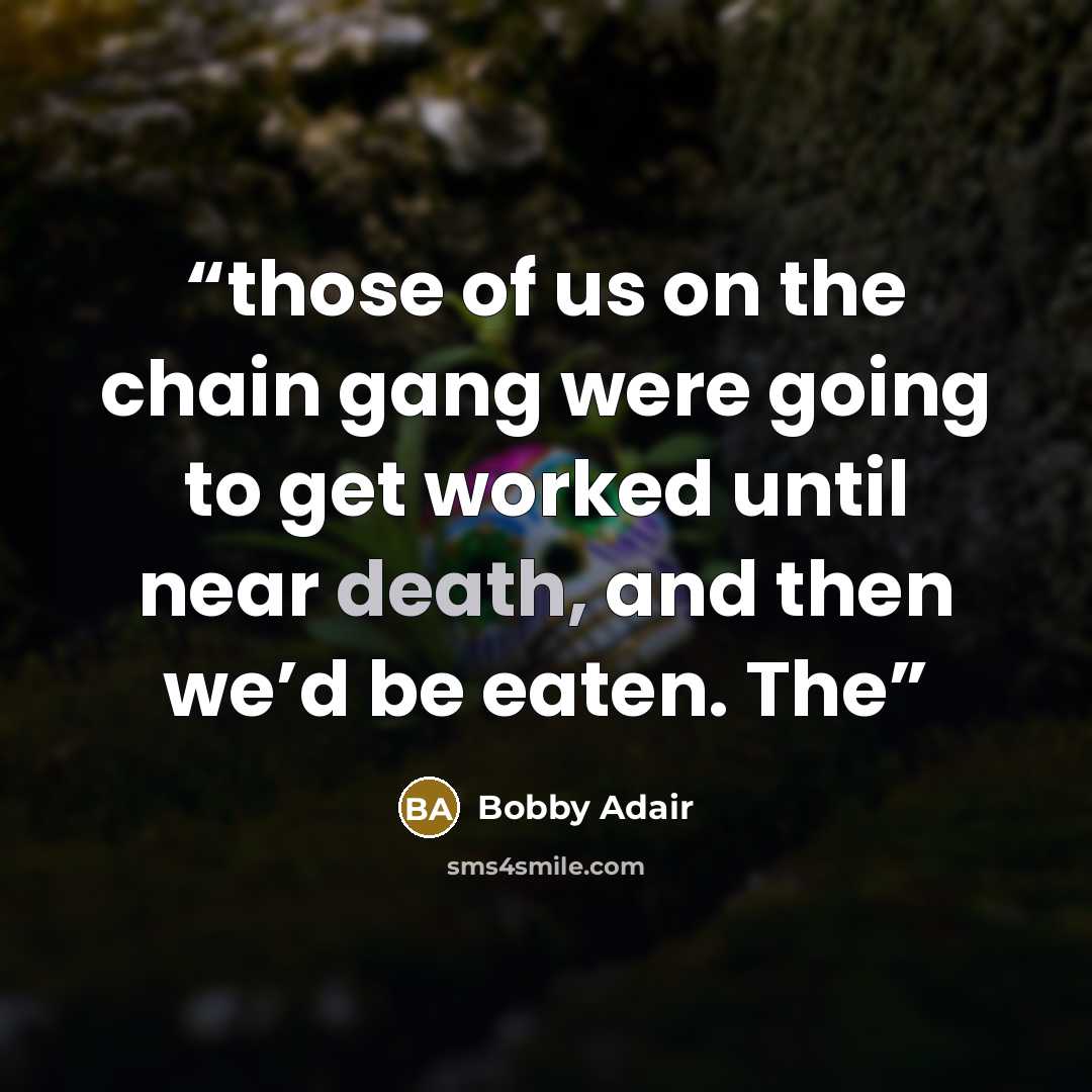 “those of us on the chain gang were going to get worked until near death, and then we’d be eaten. The” quote by Bobby Adair