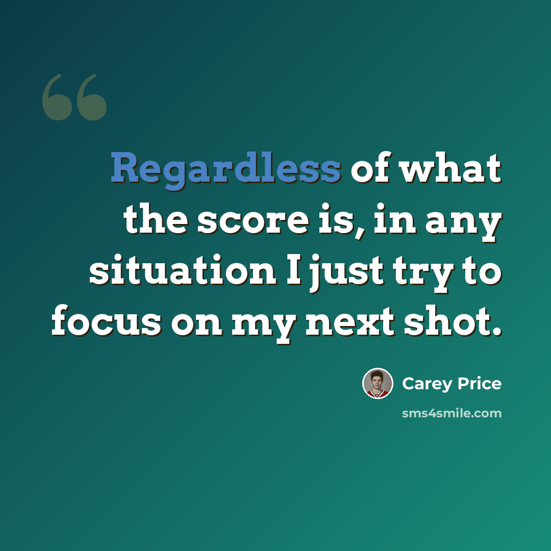 “Regardless of what the score is, in any situation I just try to focus on my next shot.” quote by Carey Price