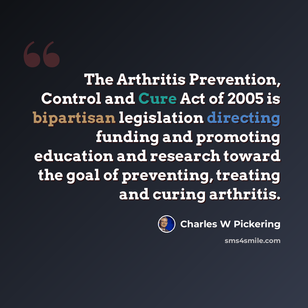 “The Arthritis Prevention, Control and Cure Act of 2005 is bipartisan legislation directing funding and promoting education and research toward the goal of preventing, treating and curing arthritis.” quote by Charles W Pickering