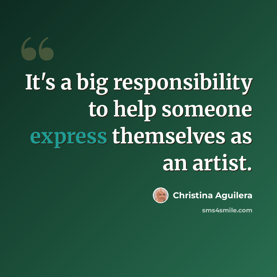 “It's a big responsibility to help someone express themselves as an artist.” quote by Christina Aguilera