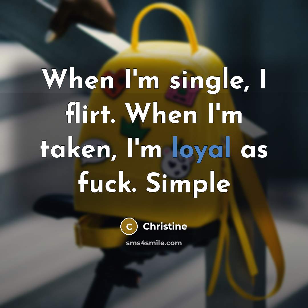 “When I'm single, I flirt. When I'm taken, I'm loyal as fuck. Simple” quote by Christine