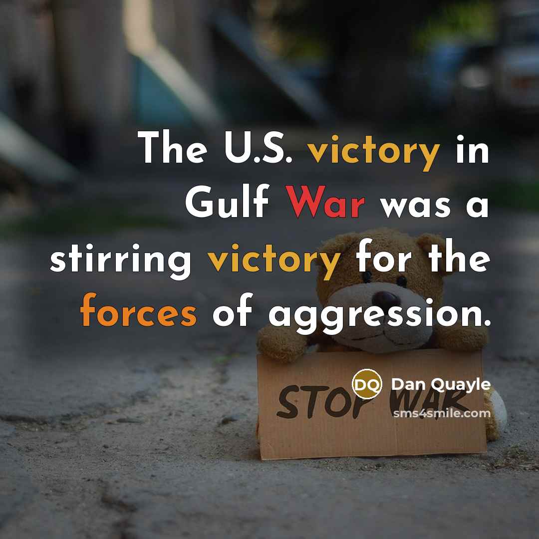 “The U.S. victory in Gulf War was a stirring victory for the forces of aggression.” quote by Dan Quayle