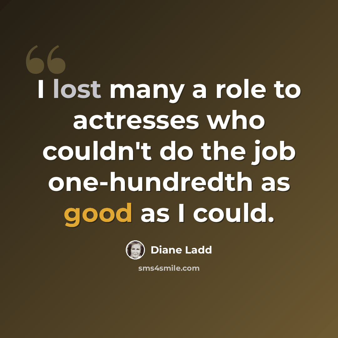 “I lost many a role to actresses who couldn't do the job one-hundredth as good as I could.” quote by Diane Ladd