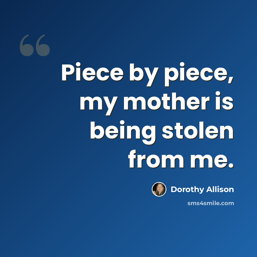“Piece by piece, my mother is being stolen from me.” quote by Dorothy Allison