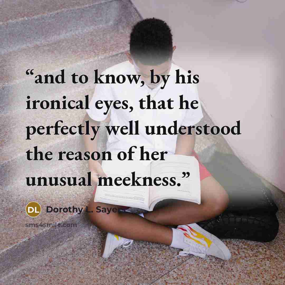 “and to know, by his ironical eyes, that he perfectly well understood the reason of her unusual meekness.” quote by Dorothy L. Sayers