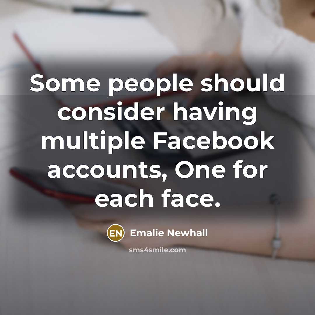 “Some people should consider having multiple Facebook accounts, One for each face.” quote by Emalie Newhall