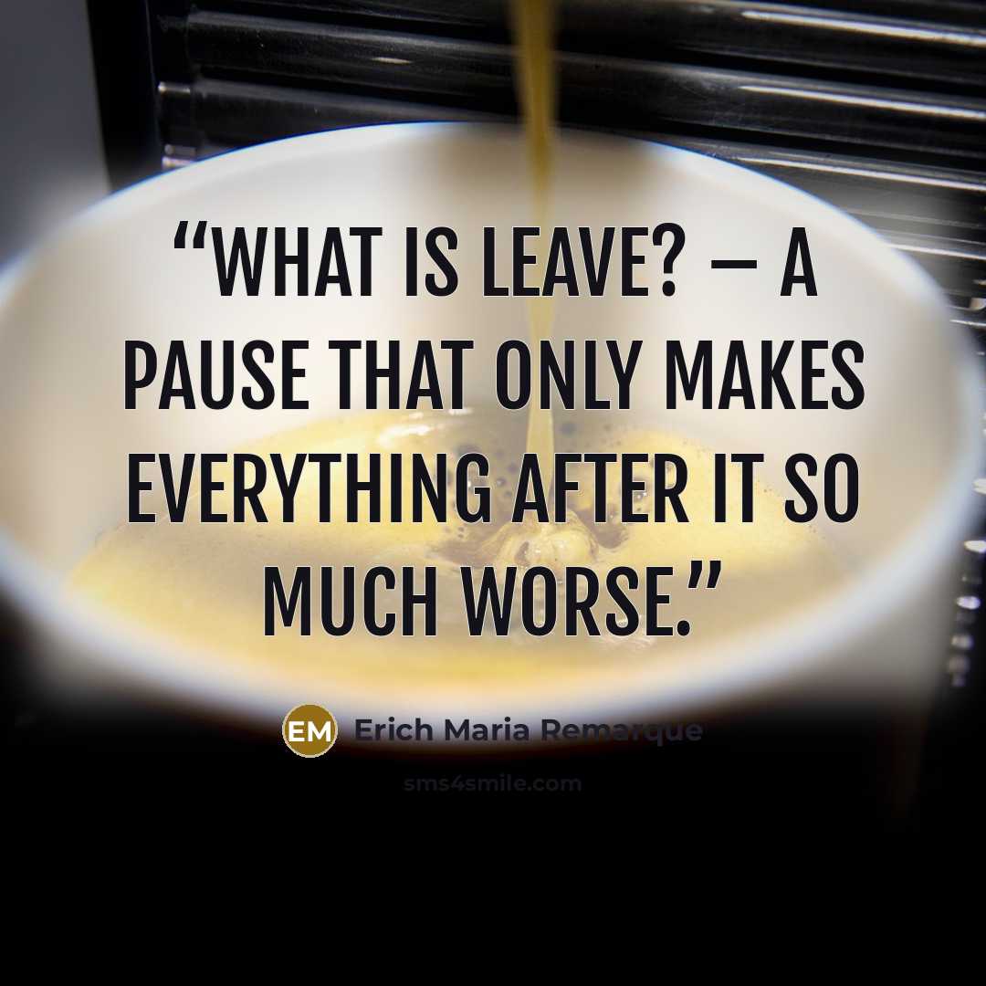 “What is leave? – a pause that only makes everything after it so much worse.” quote by Erich Maria Remarque