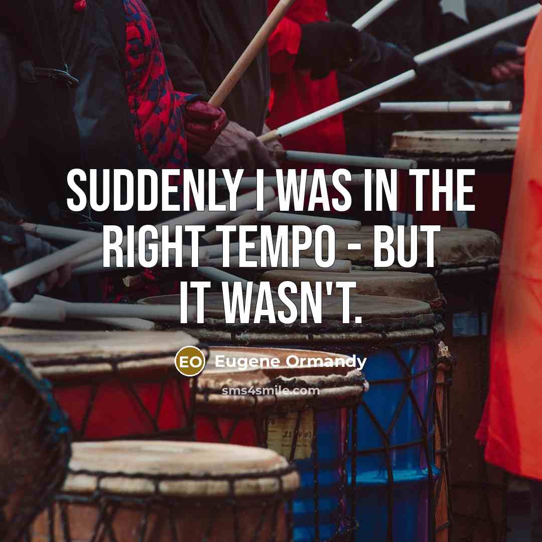 “Suddenly I was in the right tempo - but it wasn't.” quote by Eugene Ormandy
