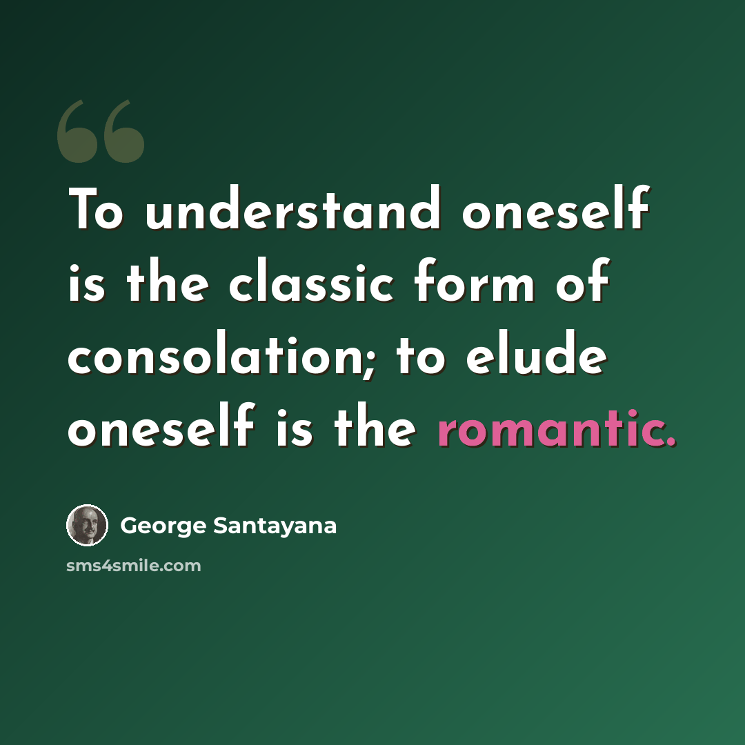 “To understand oneself is the classic form of consolation; to elude oneself is the romantic.” quote by George Santayana