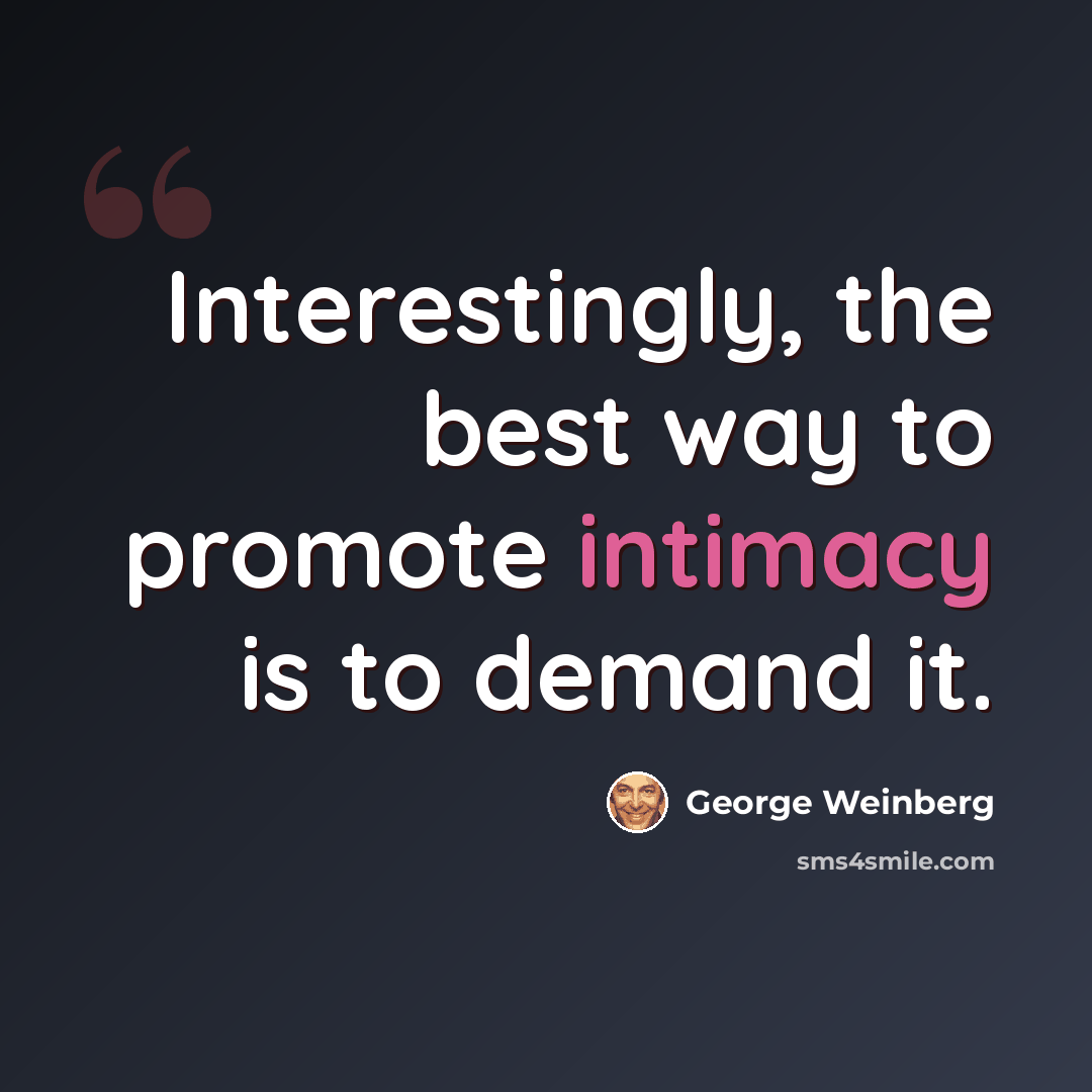 “Interestingly, the best way to promote intimacy is to demand it.” quote by George Weinberg