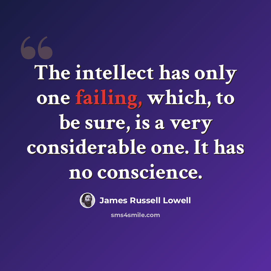 “The intellect has only one failing, which, to be sure, is a very considerable one. It has no conscience.” quote by James Russell Lowell