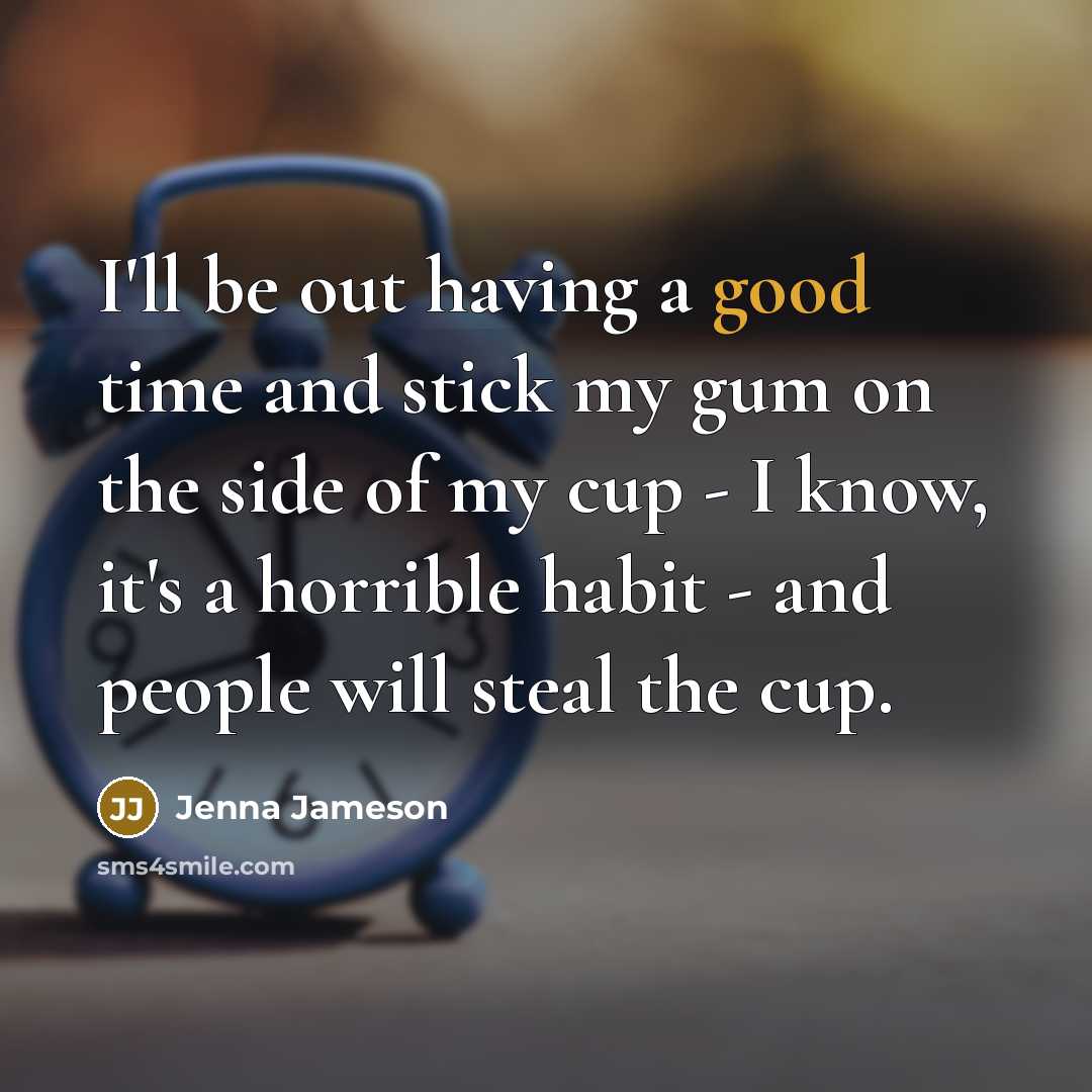 “I'll be out having a good time and stick my gum on the side of my cup - I know, it's a horrible habit - and people will steal the cup.” quote by Jenna Jameson