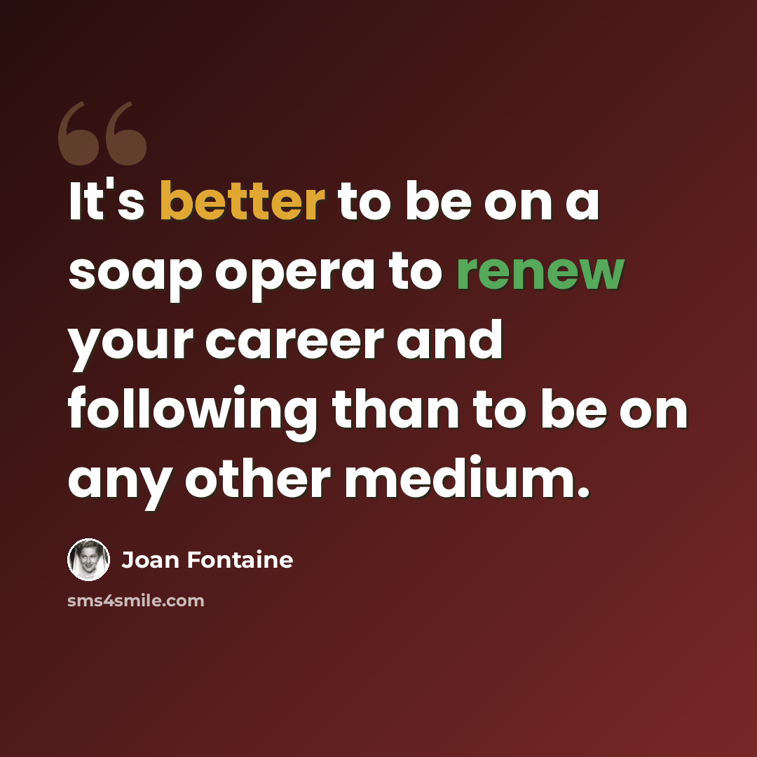 “It's better to be on a soap opera to renew your career and following than to be on any other medium.” quote by Joan Fontaine