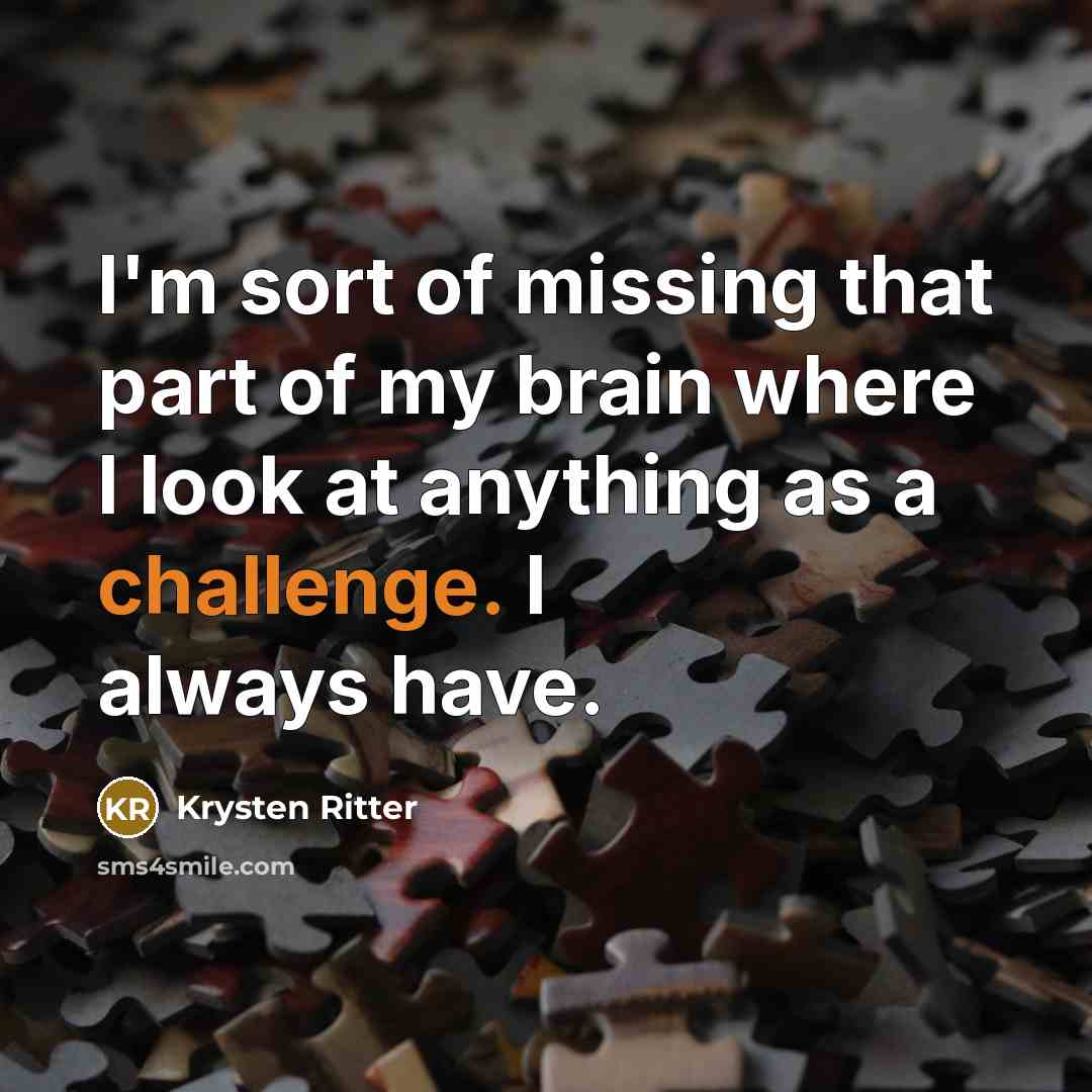 “I'm sort of missing that part of my brain where I look at anything as a challenge. I always have.” quote by Krysten Ritter