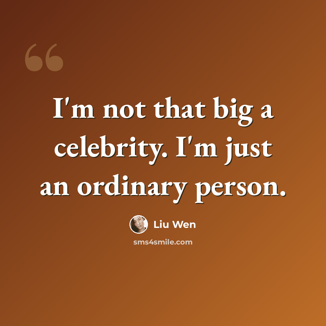 “I'm not that big a celebrity. I'm just an ordinary person.” quote by Liu Wen