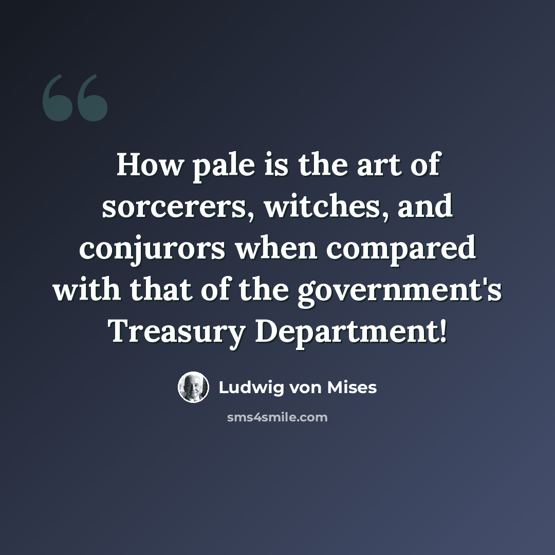 “How pale is the art of sorcerers, witches, and conjurors when compared with that of the government's Treasury Department!” quote by Ludwig von Mises