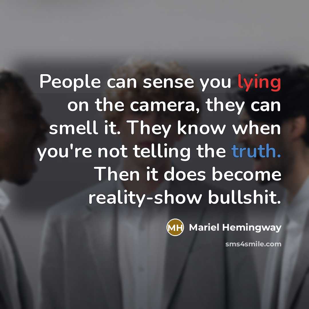 “People can sense you lying on the camera, they can smell it. They know when you're not telling the truth. Then it does become reality-show bullshit.” quote by Mariel Hemingway