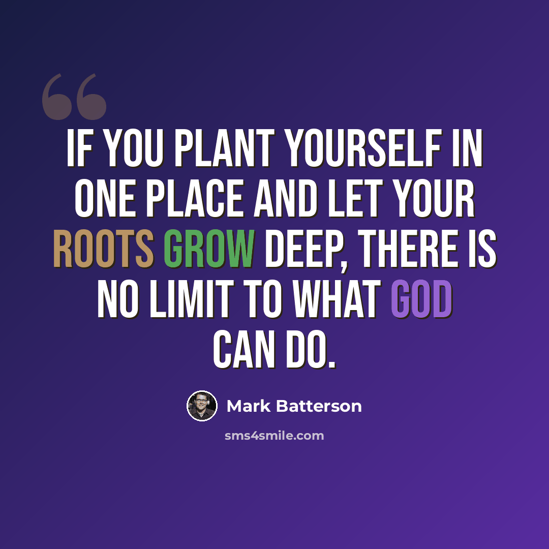 “If you plant yourself in one place and let your roots grow deep, there is no limit to what God can do.” quote by Mark Batterson