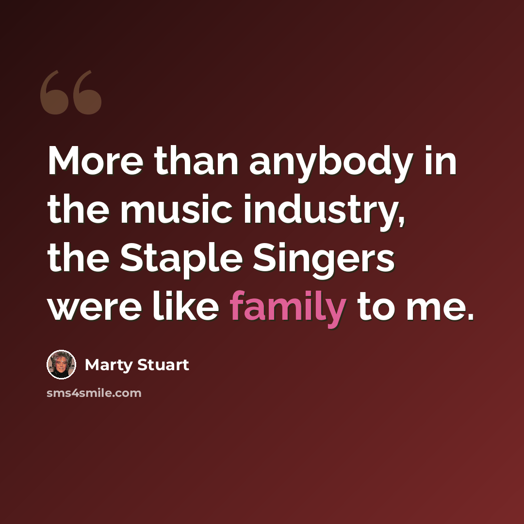 “More than anybody in the music industry, the Staple Singers were like family to me.” quote by Marty Stuart
