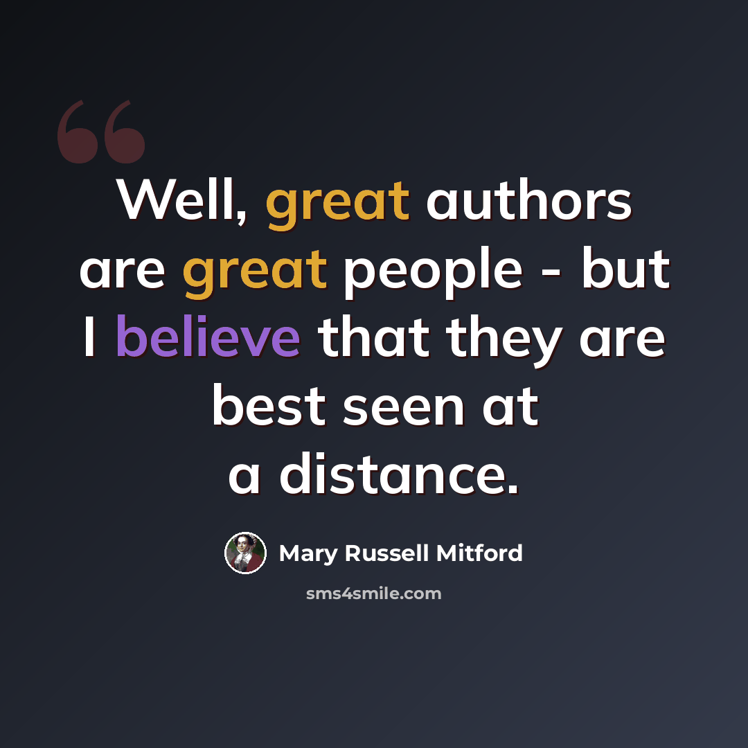 “Well, great authors are great people - but I believe that they are best seen at a distance.” quote by Mary Russell Mitford