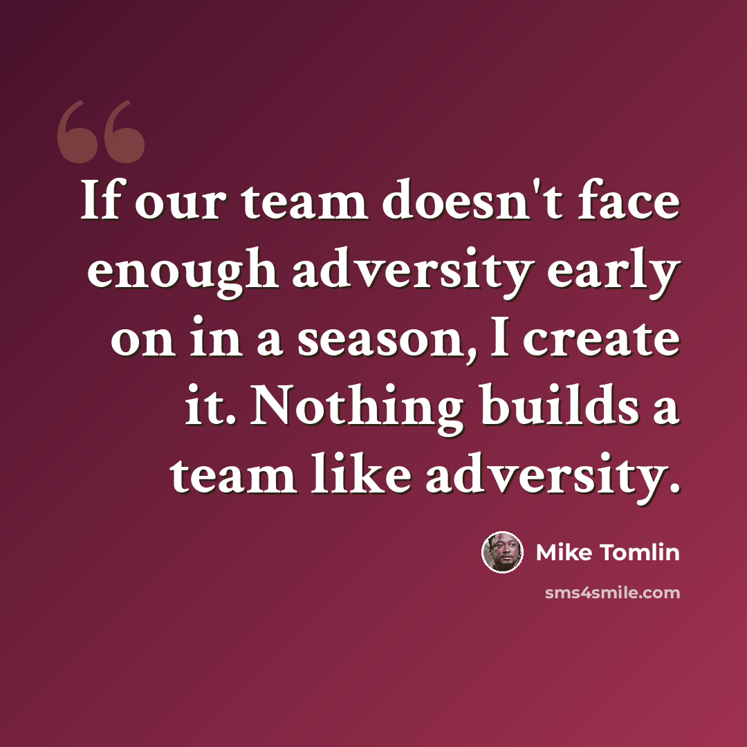 “If our team doesn't face enough adversity early on in a season, I create it. Nothing builds a team like adversity.” quote by Mike Tomlin