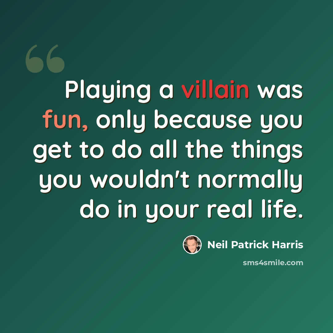 “Playing a villain was fun, only because you get to do all the things you wouldn't normally do in your real life.” quote by Neil Patrick Harris