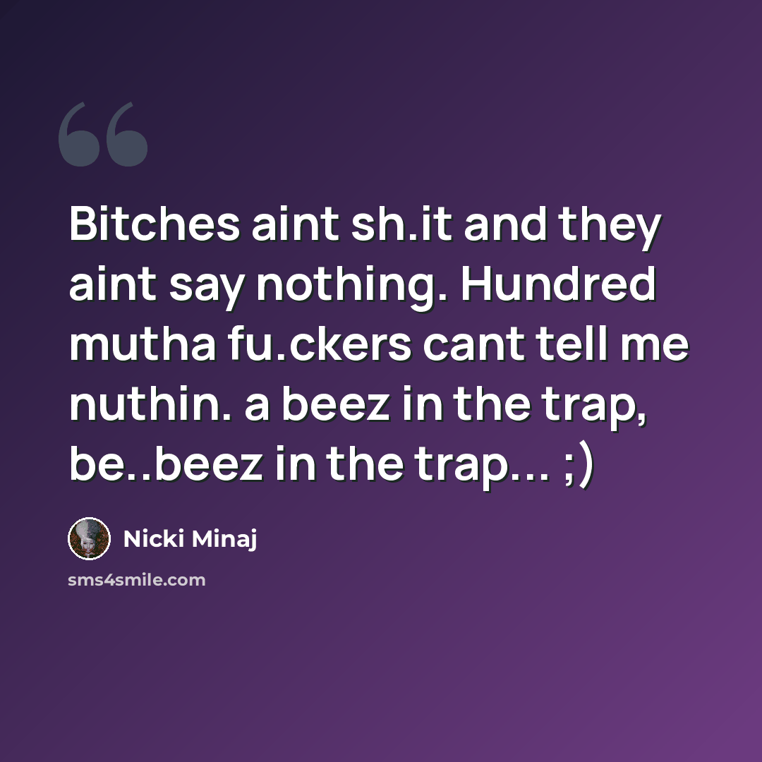 “Bitches aint sh.it and they aint say nothing. Hundred mutha fu.ckers cant tell me nuthin. a beez in the trap, be..beez in the trap... ;)” quote by Nicki Minaj