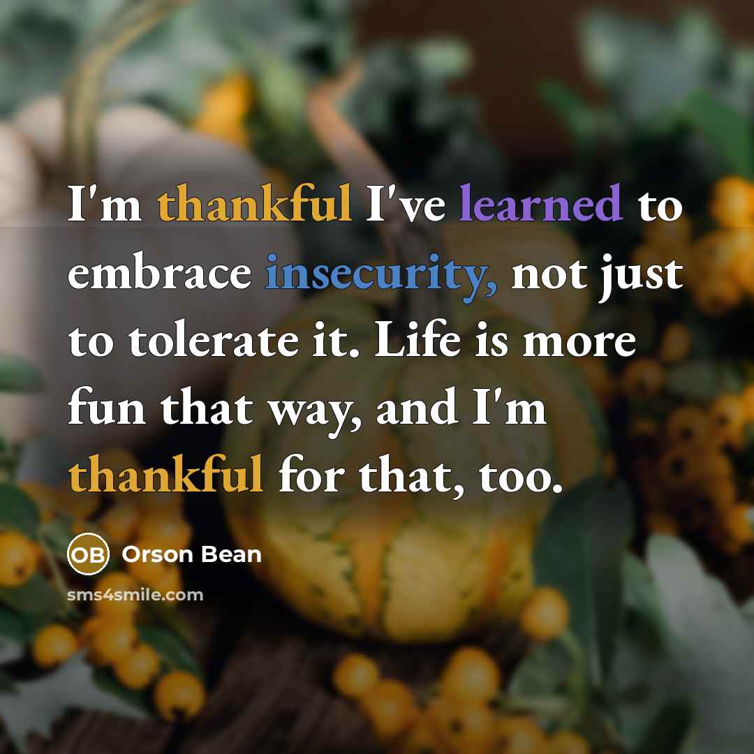 “I'm thankful I've learned to embrace insecurity, not just to tolerate it. Life is more fun that way, and I'm thankful for that, too.” quote by Orson Bean