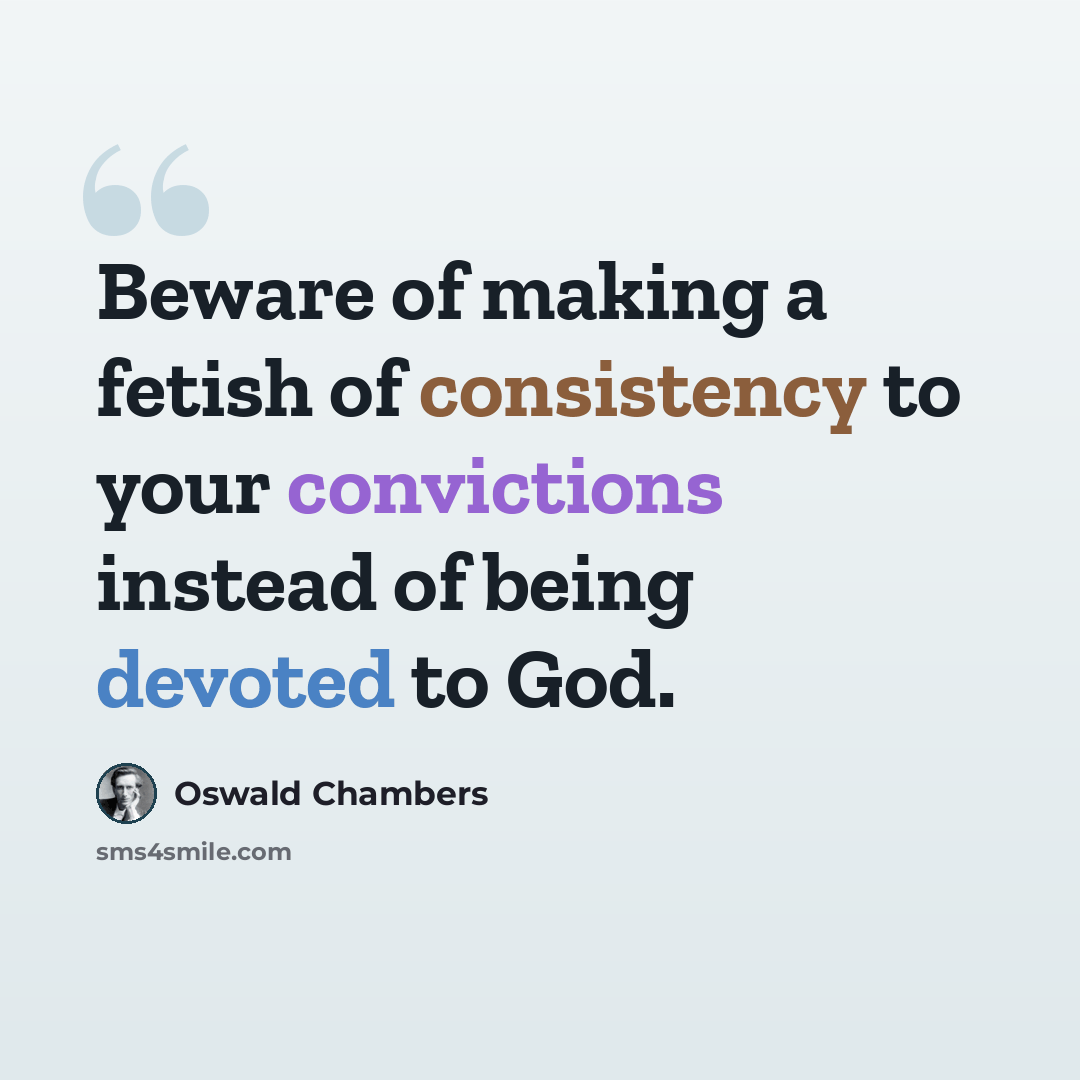 “Beware of making a fetish of consistency to your convictions instead of being devoted to God.” quote by Oswald Chambers