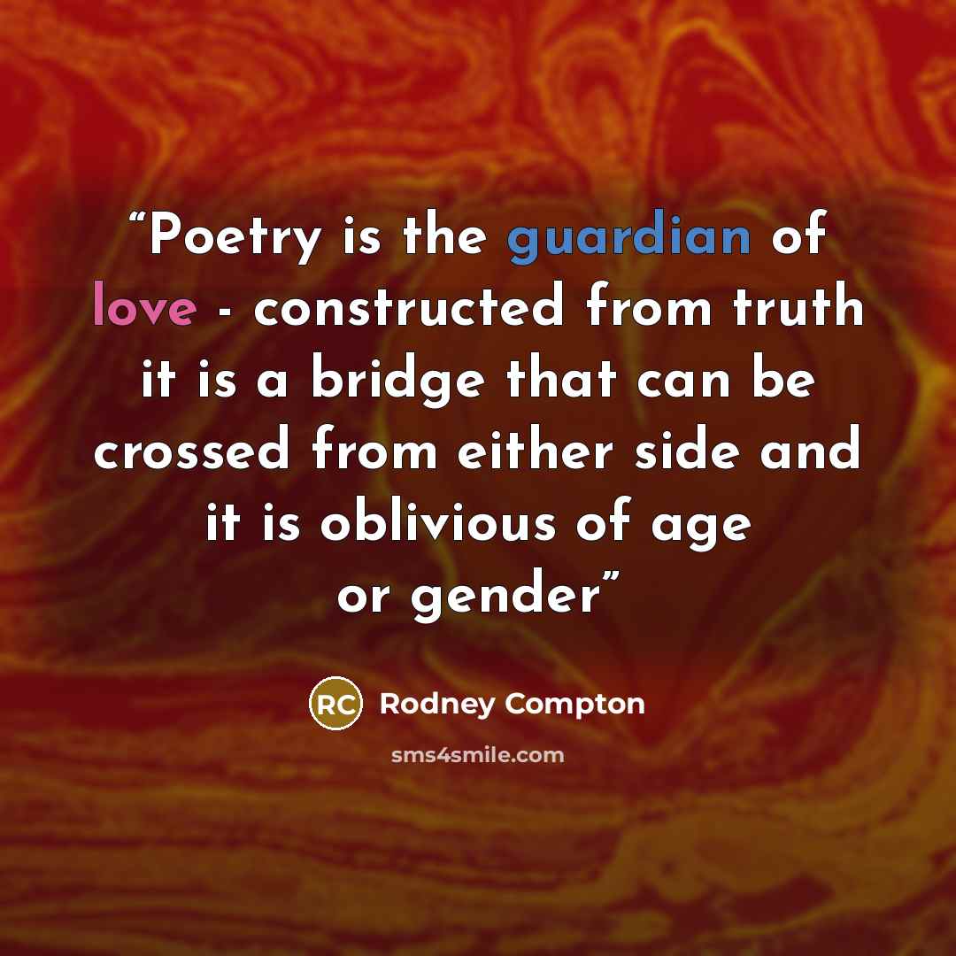 “Poetry is the guardian of love - constructed from truth it is a bridge that can be crossed from either side and it is oblivious of age or gender” quote by Rodney Compton