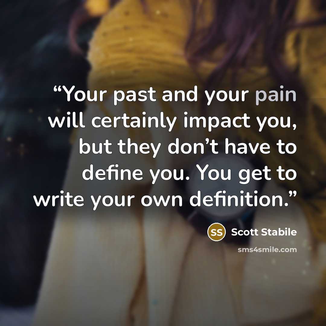 “Your past and your pain will certainly impact you, but they don’t have to define you. You get to write your own definition.” quote by Scott Stabile