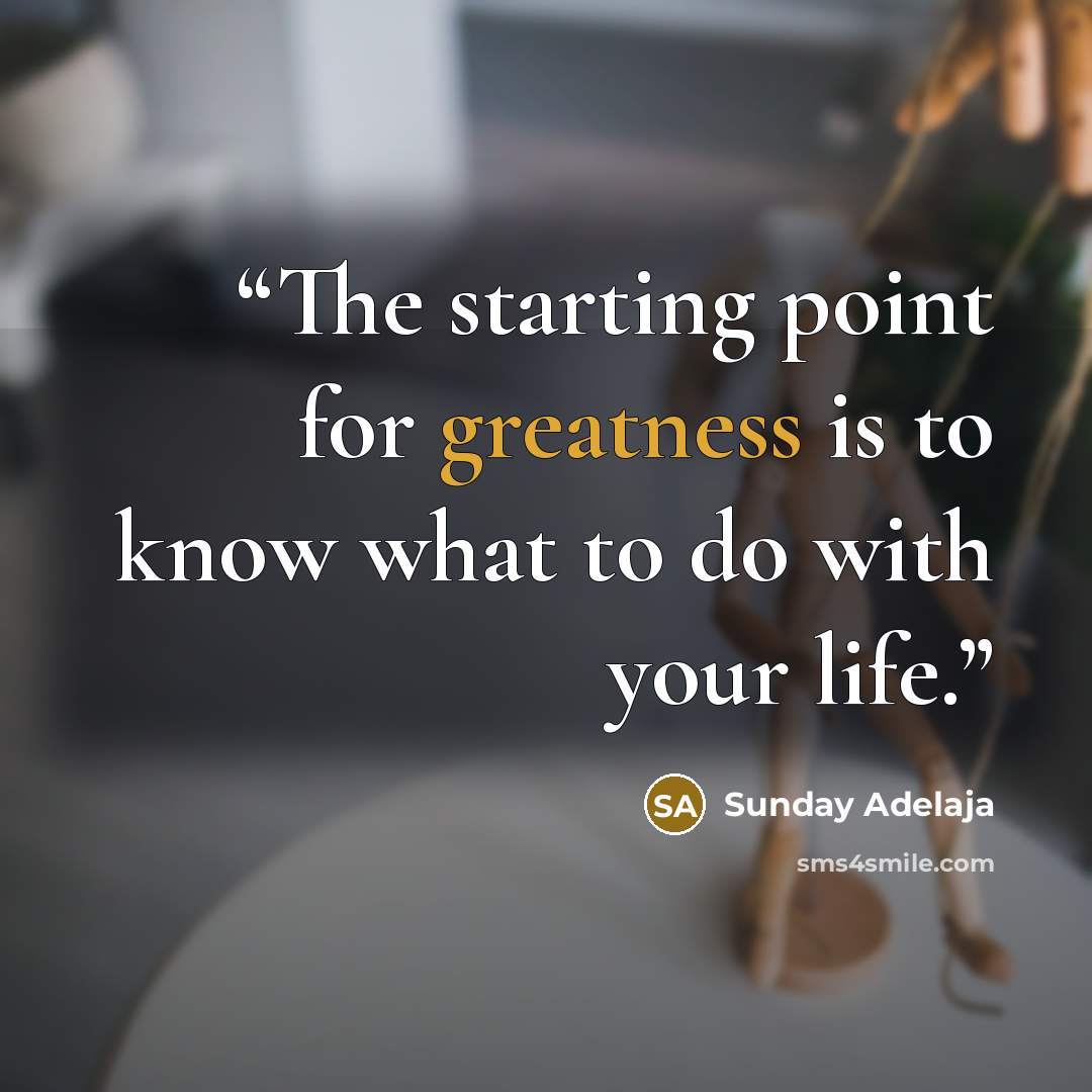 “The starting point for greatness is to know what to do with your life.” quote by Sunday Adelaja