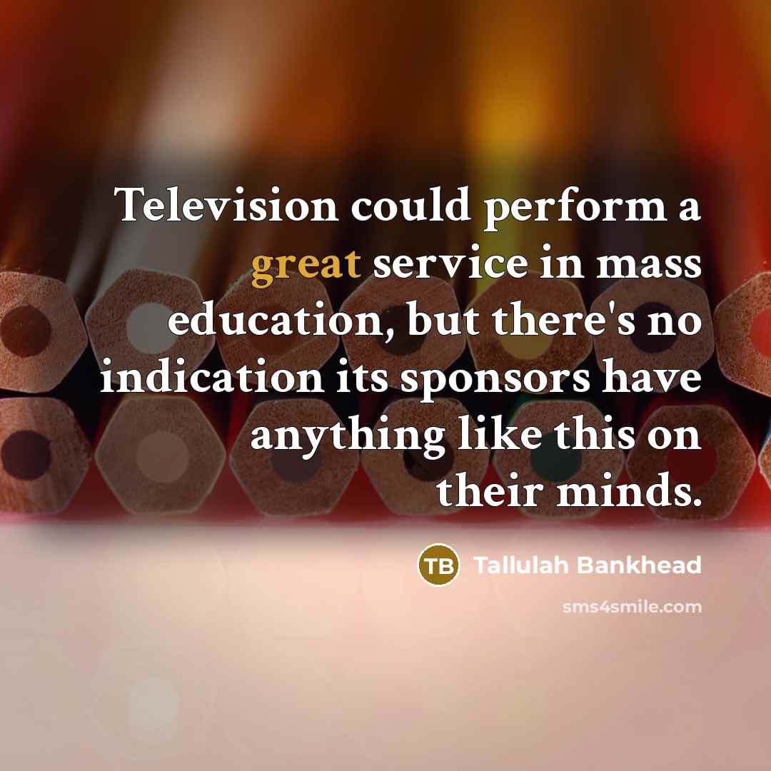 “Television could perform a great service in mass education, but there's no indication its sponsors have anything like this on their minds.” quote by Tallulah Bankhead