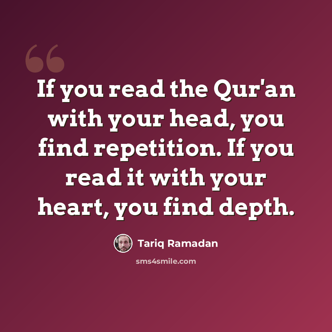 “If you read the Qur'an with your head, you find repetition. If you read it with your heart, you find depth.” quote by Tariq Ramadan